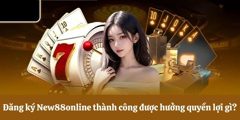 Quyền lợi của hội viên khi đăng ký New88online